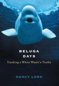 Image of Beluga Days: Tracking a White Whale's Truths